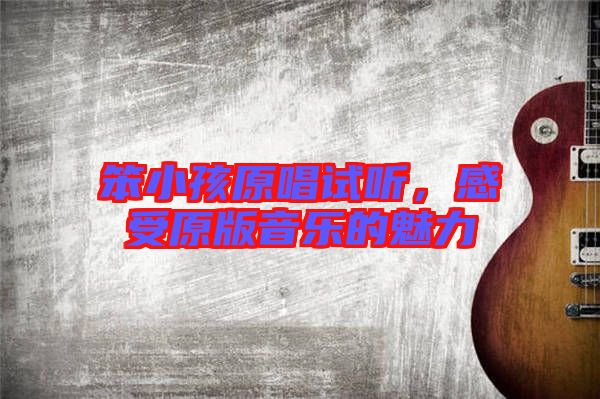 笨小孩原唱試聽,感受原版音樂的魅力