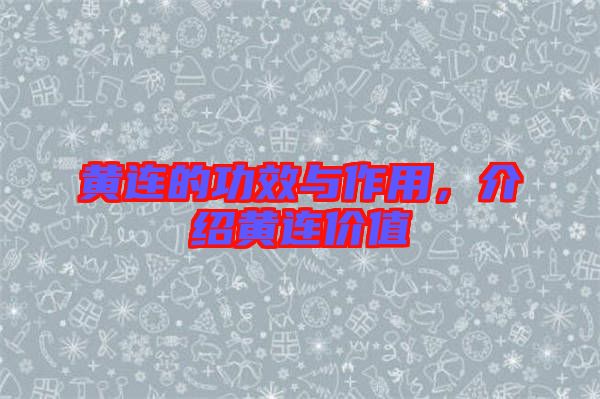 黃連的功效與作用,介紹黃連價值