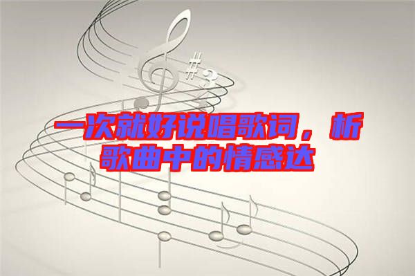 一次就好說(shuō)唱歌詞,析歌曲中的情感達(dá)