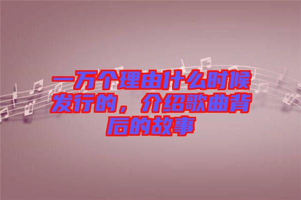 一萬個理由什么時候發(fā)行的,介紹歌曲背后的故事