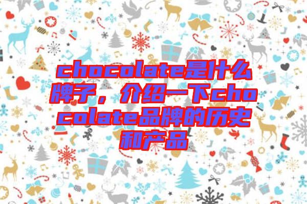 chocolate是什么牌子，介紹一下chocolate品牌的歷史和產品