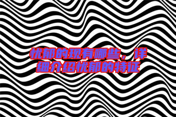 憂郁的現(xiàn)有哪些,詳細(xì)介紹憂郁的特征