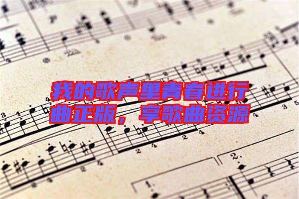 我的歌聲里青春進行曲正版，享歌曲資源