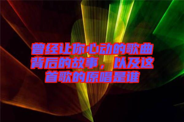 曾經讓你心動的歌曲背后的故事,以及這首歌的原唱是誰