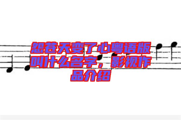 怨蒼天變了心粵語版叫什么名字,影視作品介紹