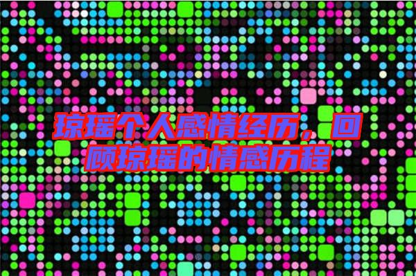 瓊瑤個人感情經(jīng)歷,回顧瓊瑤的情感歷程