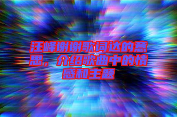 汪峰謝謝歌詞達(dá)的意思,介紹歌曲中的情感和主題