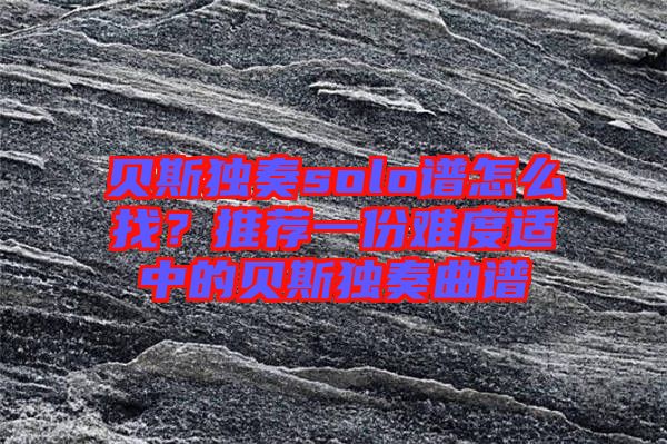 貝斯獨奏solo譜怎么找?推薦一份難度適中的貝斯獨奏曲譜