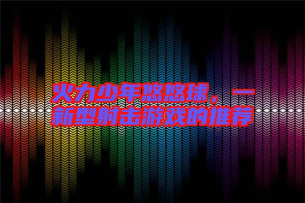 火力少年悠悠球,一新型射擊游戲的推薦