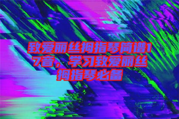 致愛麗絲拇指琴簡譜17音,學習致愛麗絲拇指琴必備