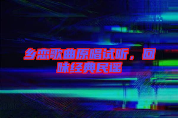 鄉(xiāng)戀歌曲原唱試聽,回味經(jīng)典民謠