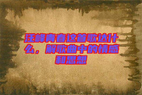汪峰青春這首歌達什么,解歌曲中的情感和思想
