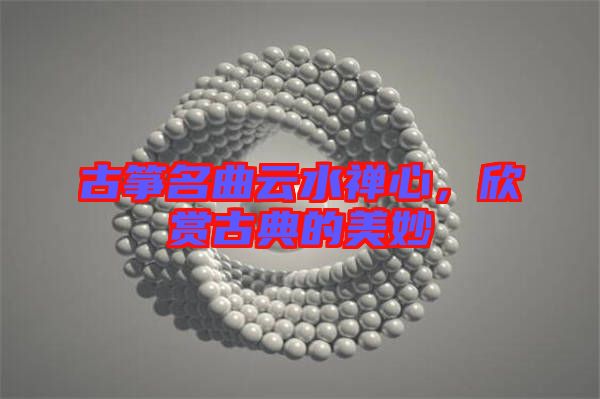 古箏名曲云水禪心,欣賞古典的美妙