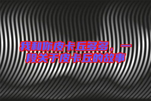 我和你皮卡丘多多,一段關于皮卡丘的故事