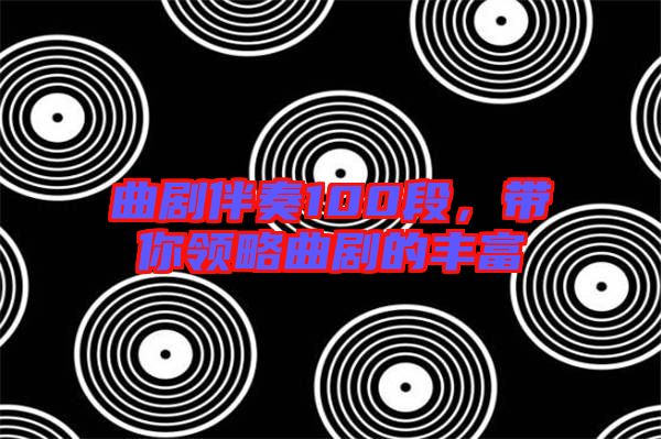 曲劇伴奏100段,帶你領略曲劇的豐富