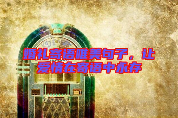 婚禮寄語(yǔ)唯美句子,讓愛(ài)情在寄語(yǔ)中永存