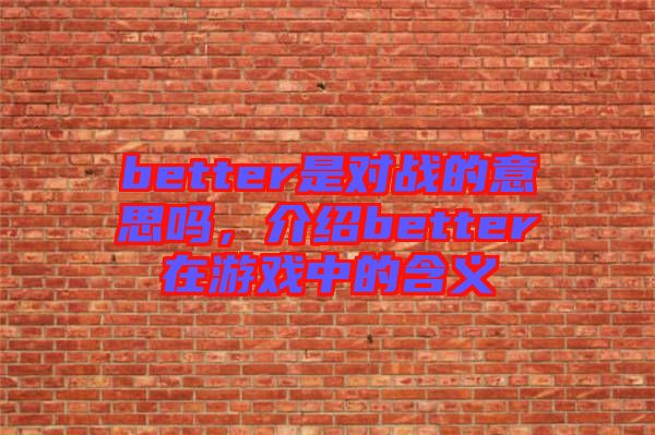 better是對戰的意思嗎,介紹better在游戲中的含義