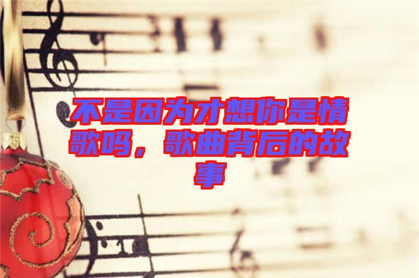 不是因為才想你是情歌嗎,歌曲背后的故事