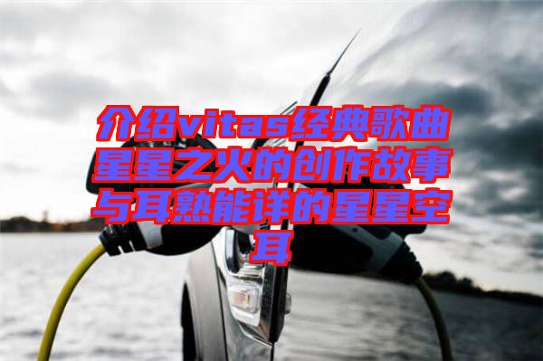 介紹vitas經典歌曲星星之火的創(chuàng)作故事與耳熟能詳的星星空耳