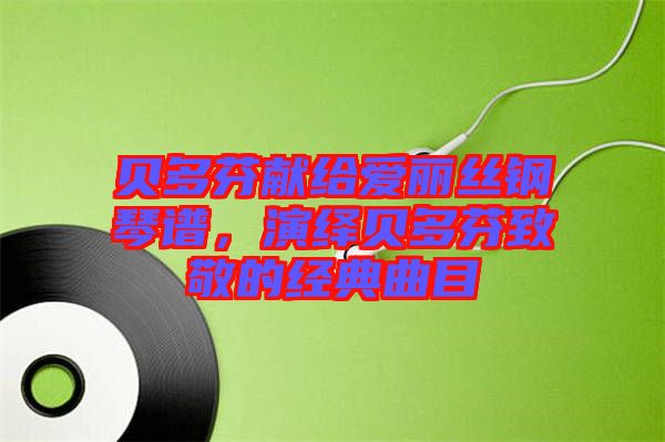 貝多芬獻給愛麗絲鋼琴譜,演繹貝多芬致敬的經(jīng)典曲目