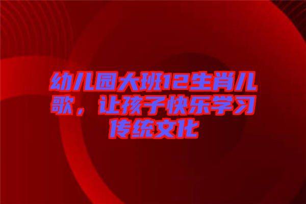 幼兒園大班12生肖兒歌,讓孩子快樂學習傳統(tǒng)文化