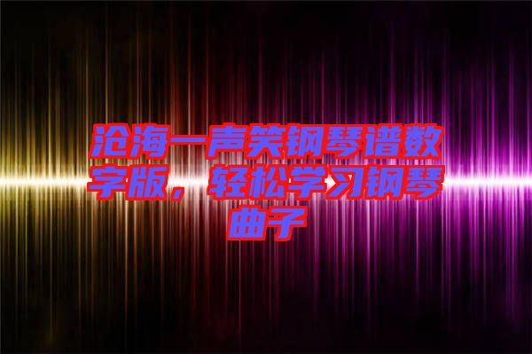 滄海一聲笑鋼琴譜數(shù)字版,輕松學(xué)習(xí)鋼琴曲子