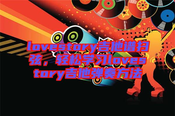 lovestory吉他譜掃弦,輕松學習lovestory吉他彈奏方法