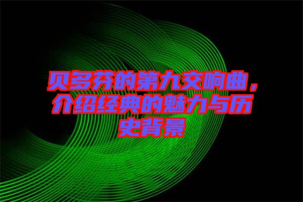 貝多芬的第九交響曲,介紹經典的魅力與歷史背景