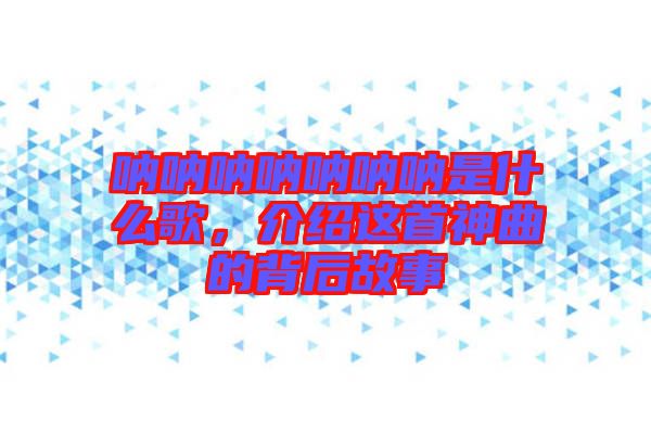 吶吶吶吶吶吶吶是什么歌,介紹這首神曲的背后故事