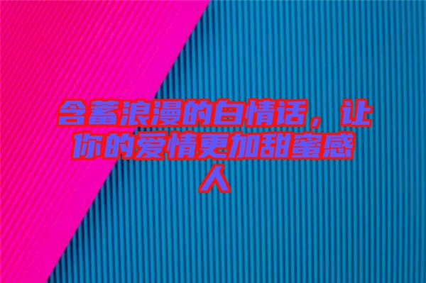 含蓄浪漫的白情話,讓你的愛情更加甜蜜感人