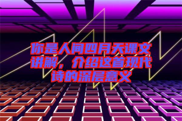 你是人間四月天課文講解，介紹這首現代詩的深層意義