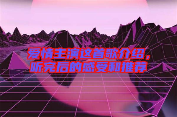 愛情主演這首歌介紹,聽完后的感受和推薦
