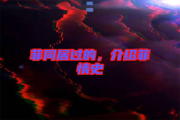 菲同居過的,介紹菲情史