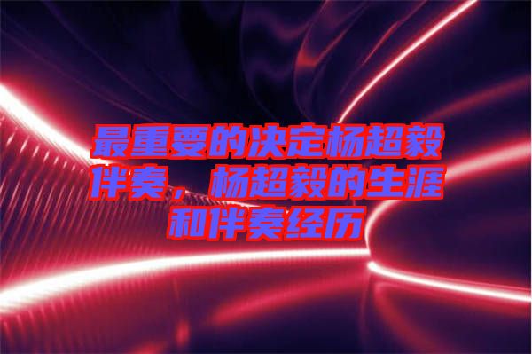 最重要的決定楊超毅伴奏,楊超毅的生涯和伴奏經歷