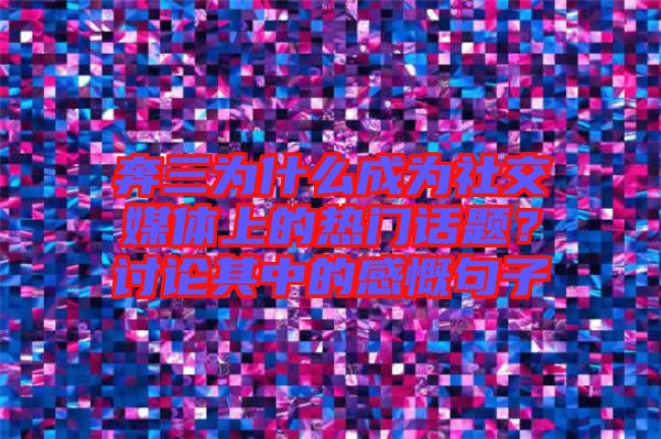 奔三為什么成為社交媒體上的熱門話題?討論其中的感慨句子