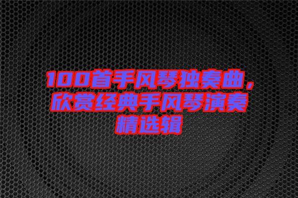 100首手風琴獨奏曲,欣賞經典手風琴演奏精選輯