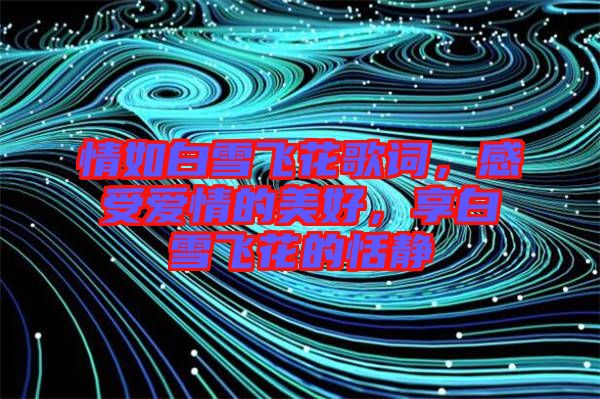 情如白雪飛花歌詞,感受愛情的美好,享白雪飛花的恬靜