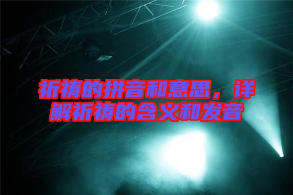 祈禱的拼音和意思,詳解祈禱的含義和發音