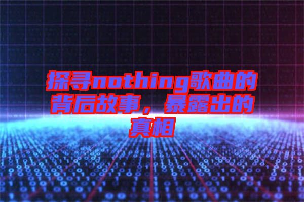 探尋nothing歌曲的背后故事,暴露出的真相