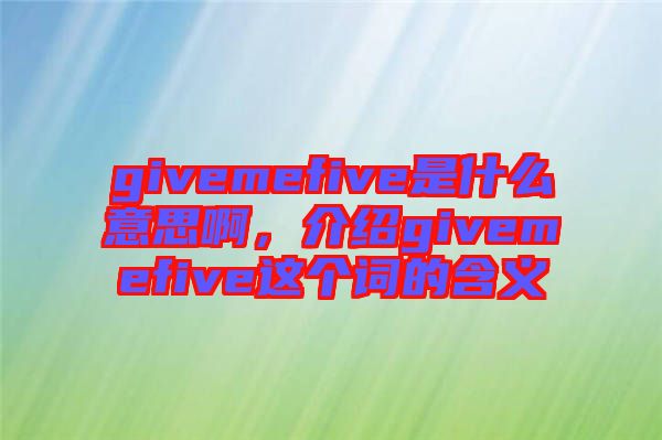 givemefive是什么意思啊,介紹givemefive這個詞的含義