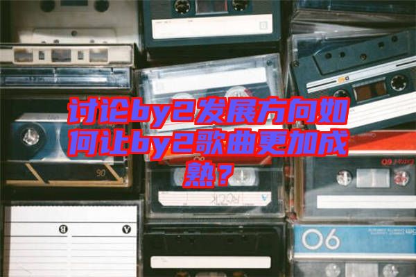討論by2發展方向如何讓by2歌曲更加成熟?