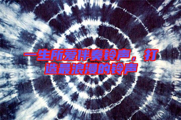 一生所愛伴奏鈴聲,打造最浪漫的鈴聲