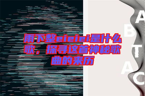 雨下整eieiei是什么歌,探尋這首神秘歌曲的來歷