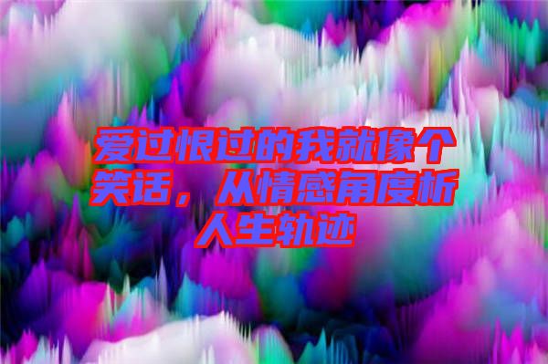 愛過恨過的我就像個笑話,從情感角度析人生軌跡