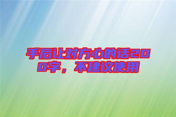 手后讓對方心的話200字,不建議使用