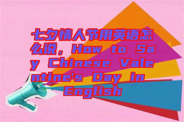 七夕情人節用英語怎么說,How to Say Chinese Valentine's Day in English