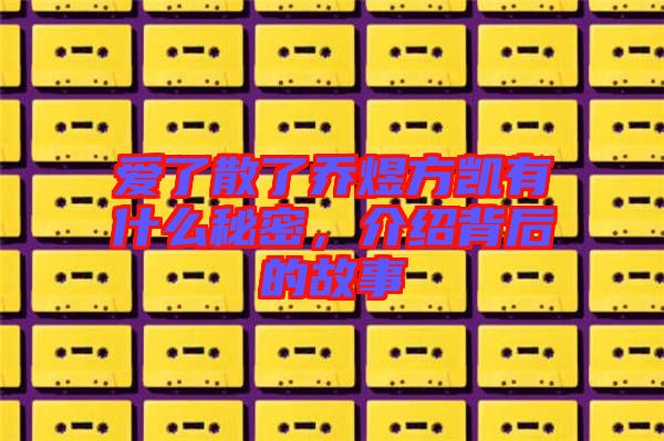 愛了散了喬煜方凱有什么秘密,介紹背后的故事