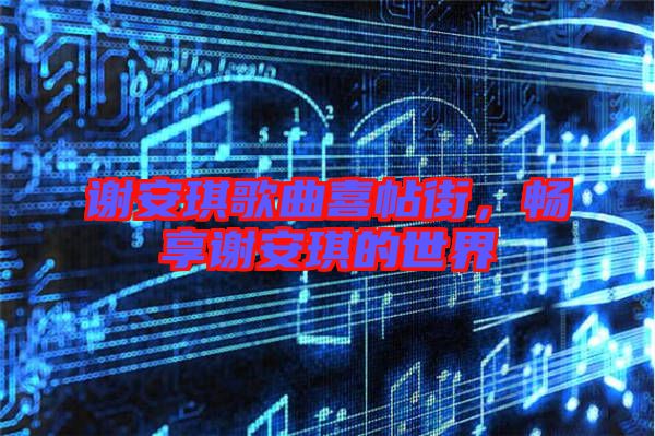 謝安琪歌曲喜帖街,暢享謝安琪的世界