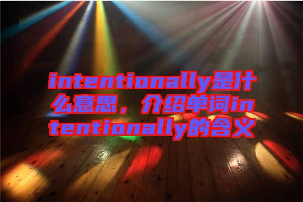 intentionally是什么意思，介紹單詞intentionally的含義