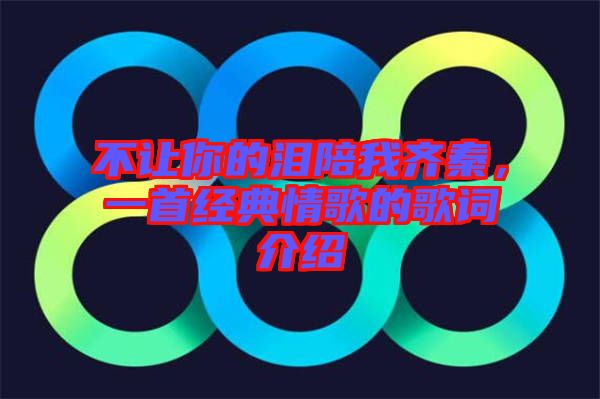 不讓你的淚陪我齊秦,一首經典情歌的歌詞介紹